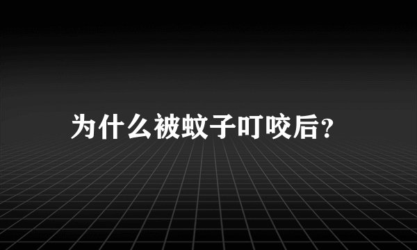 为什么被蚊子叮咬后?