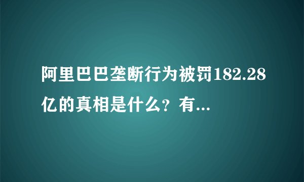 阿里巴巴垄断行为被罚182.28亿的真相是什么？有什么影响？