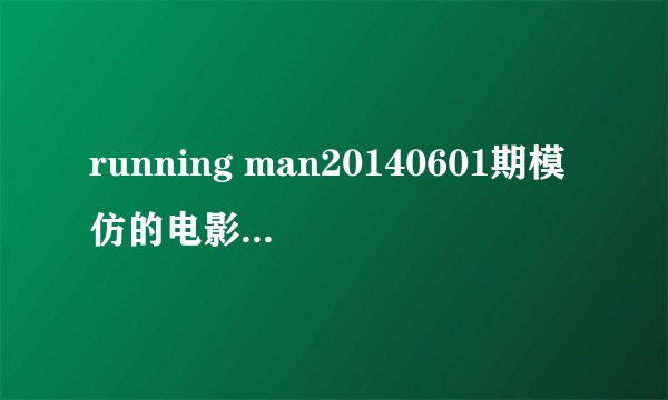 running man20140601期模仿的电影都是哪些？