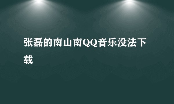 张磊的南山南QQ音乐没法下载