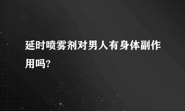 延时喷雾剂对男人有身体副作用吗?