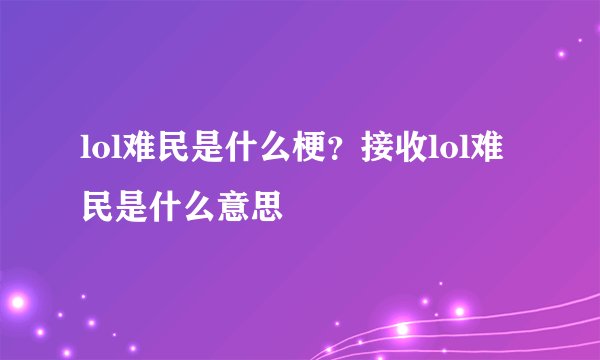 lol难民是什么梗？接收lol难民是什么意思