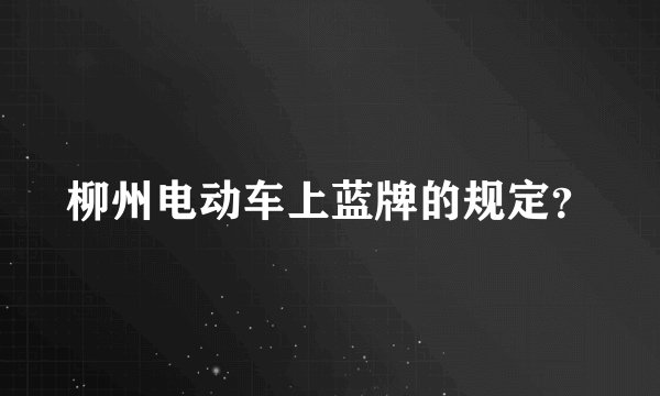 柳州电动车上蓝牌的规定？