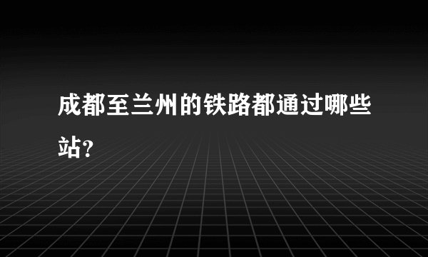 成都至兰州的铁路都通过哪些站？