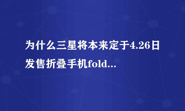 为什么三星将本来定于4.26日发售折叠手机fold推迟了,且时间不定?
