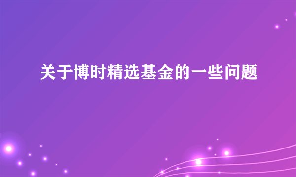 关于博时精选基金的一些问题