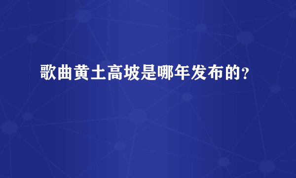 歌曲黄土高坡是哪年发布的？