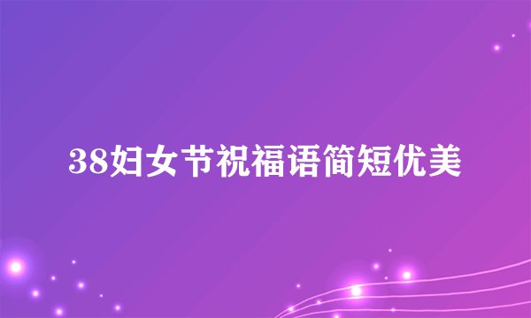38妇女节祝福语简短优美