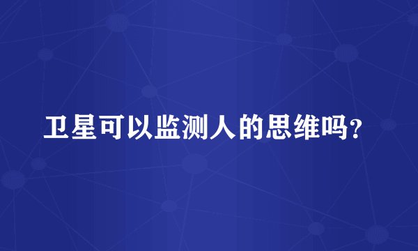卫星可以监测人的思维吗？