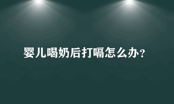 婴儿喝奶后打嗝怎么办？