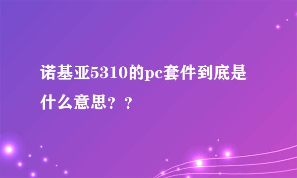 诺基亚5310的pc套件到底是什么意思？？