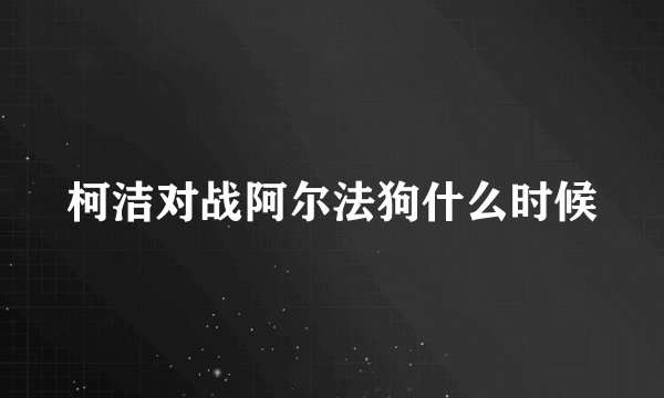 柯洁对战阿尔法狗什么时候