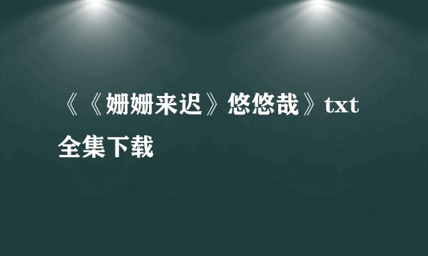 《《姗姗来迟》悠悠哉》txt全集下载