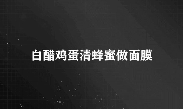 白醋鸡蛋清蜂蜜做面膜