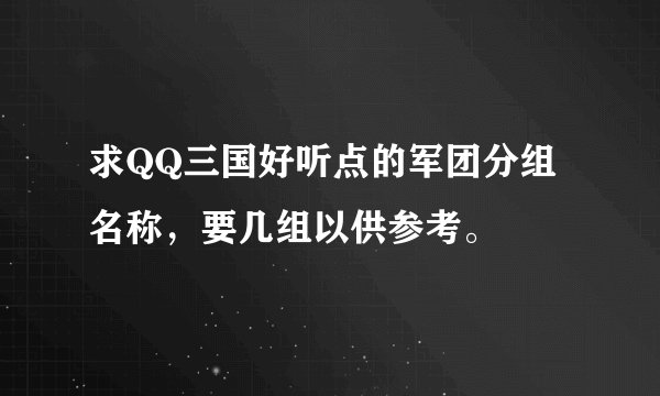 求QQ三国好听点的军团分组名称，要几组以供参考。