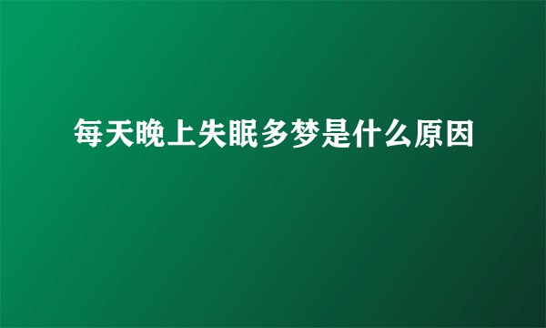 每天晚上失眠多梦是什么原因
