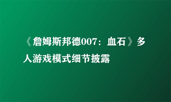《詹姆斯邦德007:血石》多人游戏模式细节披露