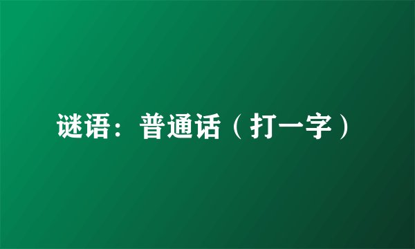 谜语:普通话(打一字)