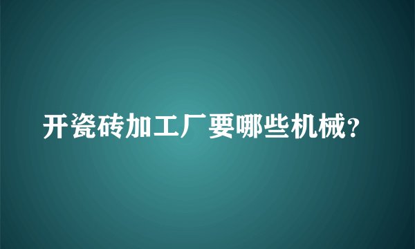 开瓷砖加工厂要哪些机械？