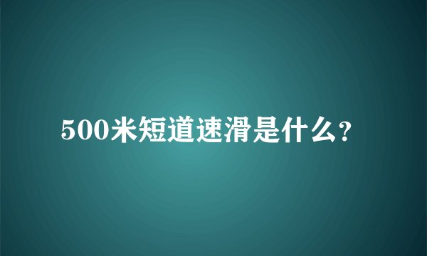 500米短道速滑是什么?