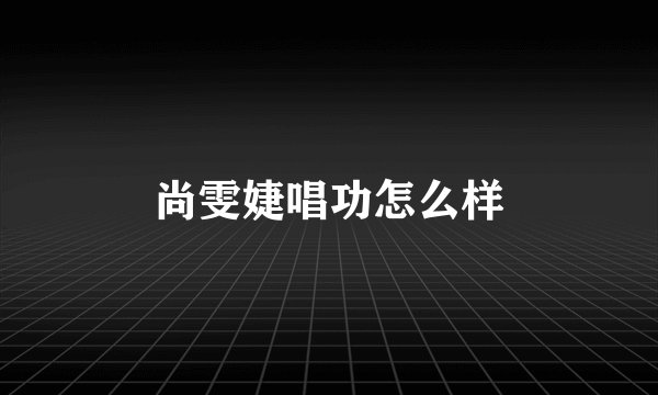 尚雯婕唱功怎么样