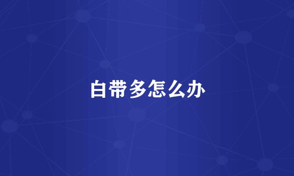 白带多怎么办