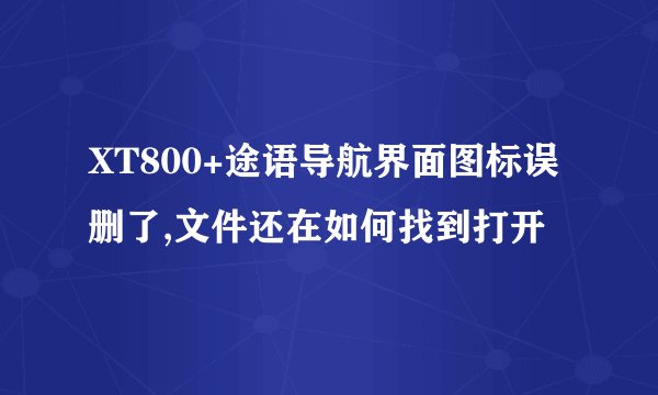 XT800+途语导航界面图标误删了,文件还在如何找到打开