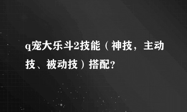 q宠大乐斗2技能（神技，主动技、被动技）搭配？