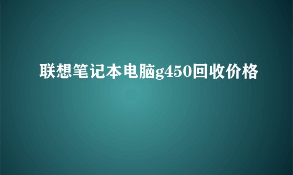 联想笔记本电脑g450回收价格