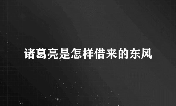 诸葛亮是怎样借来的东风