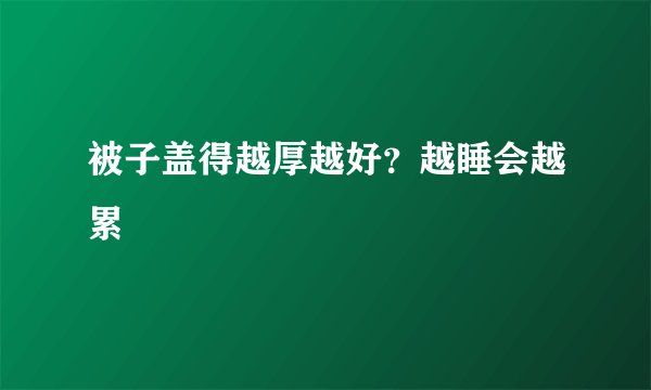 被子盖得越厚越好？越睡会越累
