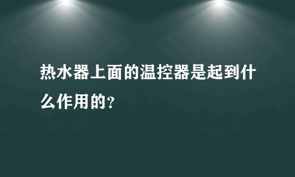 热水器上面的温控器是起到什么作用的？