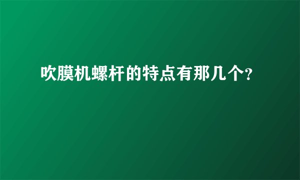 吹膜机螺杆的特点有那几个？
