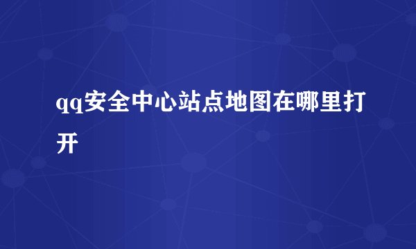 qq安全中心站点地图在哪里打开