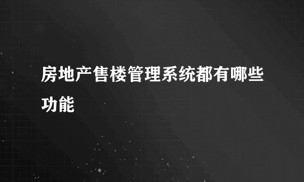 房地产售楼管理系统都有哪些功能