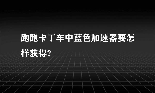 跑跑卡丁车中蓝色加速器要怎样获得?