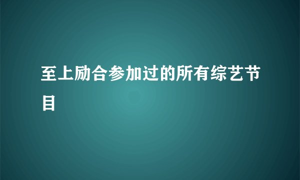 至上励合参加过的所有综艺节目