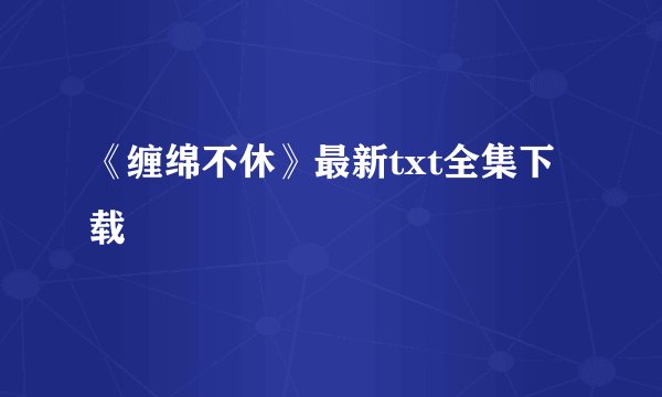 《缠绵不休》最新txt全集下载