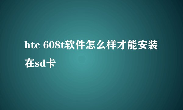 htc 608t软件怎么样才能安装在sd卡