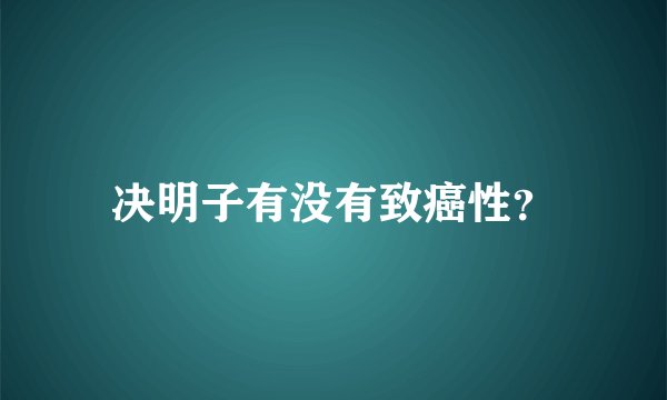 决明子有没有致癌性？