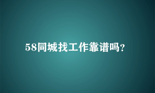 58同城找工作靠谱吗？