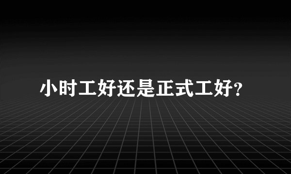 小时工好还是正式工好？