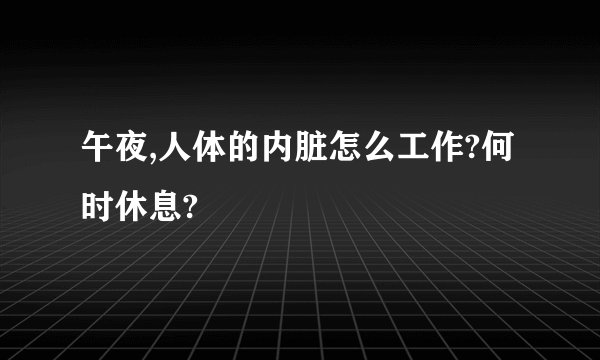 午夜,人体的内脏怎么工作?何时休息?