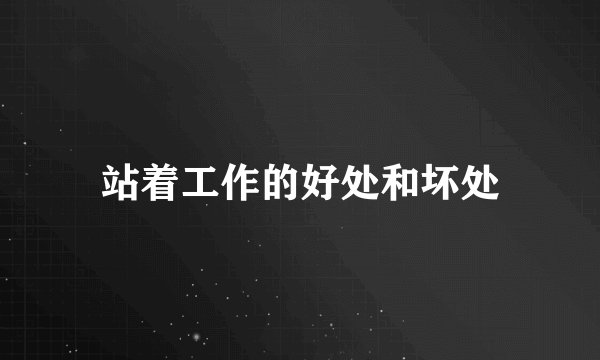 站着工作的好处和坏处