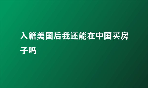 入籍美国后我还能在中国买房子吗