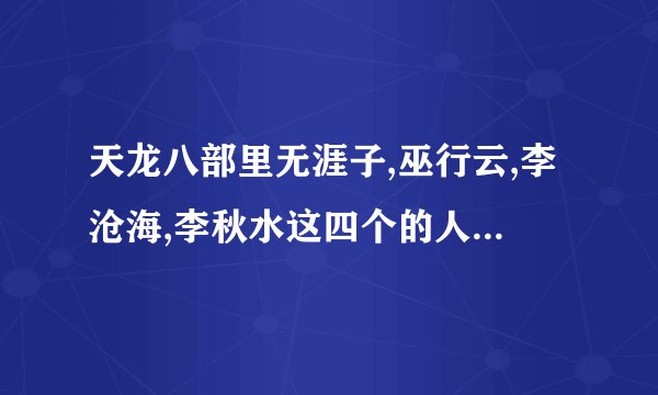 天龙八部里无涯子,巫行云,李沧海,李秋水这四个的人物关系..?