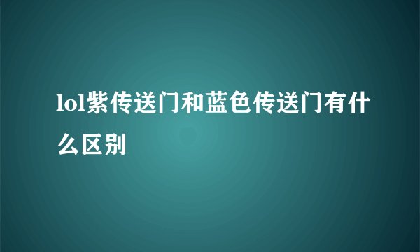 lol紫传送门和蓝色传送门有什么区别