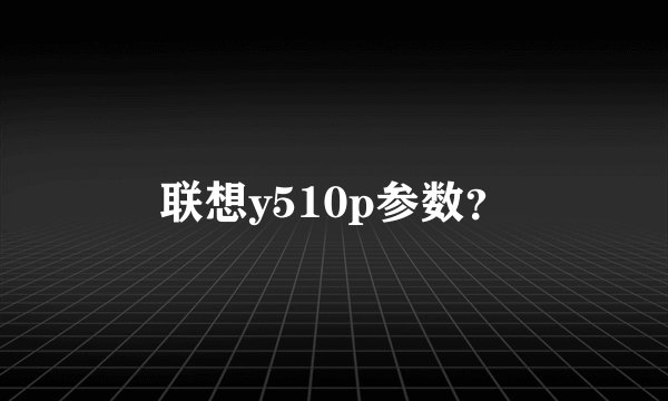 联想y510p参数？