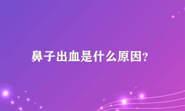 鼻子出血是什么原因？