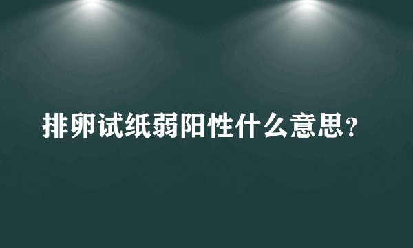 排卵试纸弱阳性什么意思？